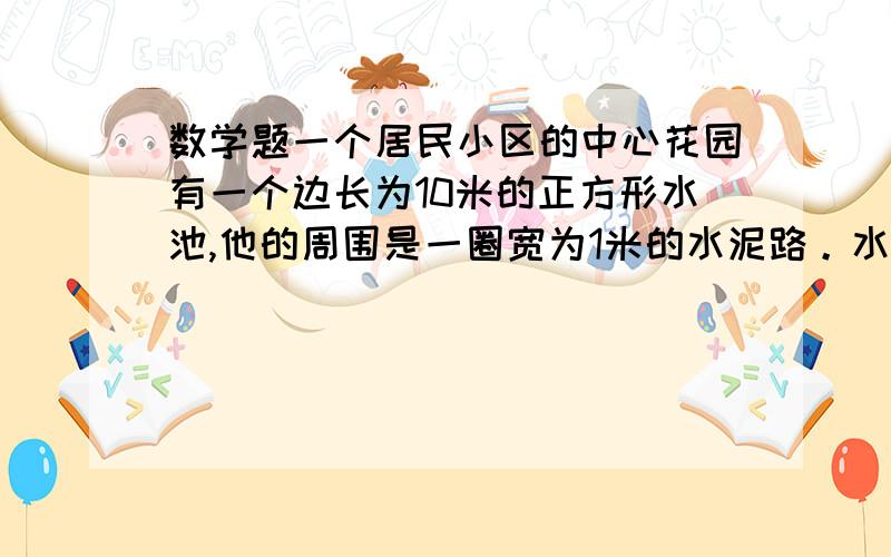 数学题一个居民小区的中心花园有一个边长为10米的正方形水池,他的周围是一圈宽为1米的水泥路。水泥路的总面积是多少？