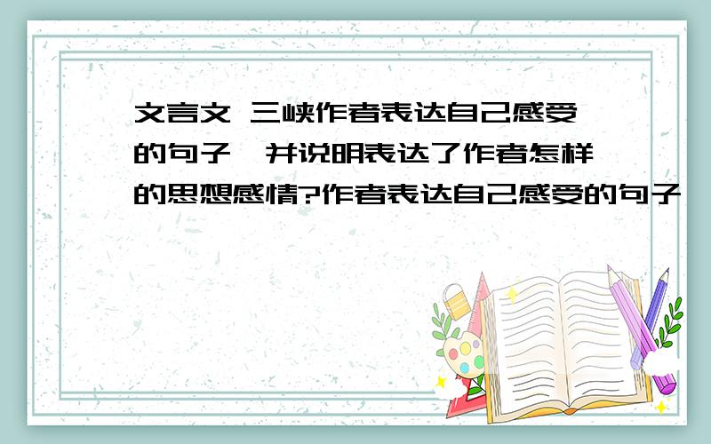 文言文 三峡作者表达自己感受的句子,并说明表达了作者怎样的思想感情?作者表达自己感受的句子,并说明表达了作者怎样的思想感情?作者表达自己感受的句子,并说明表达了作者怎样的思想