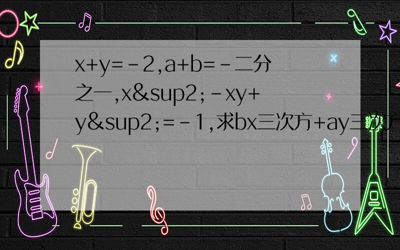 x+y=-2,a+b=-二分之一,x²-xy+y²=-1,求bx三次方+ay三次方+by三次方+ax三次方的值