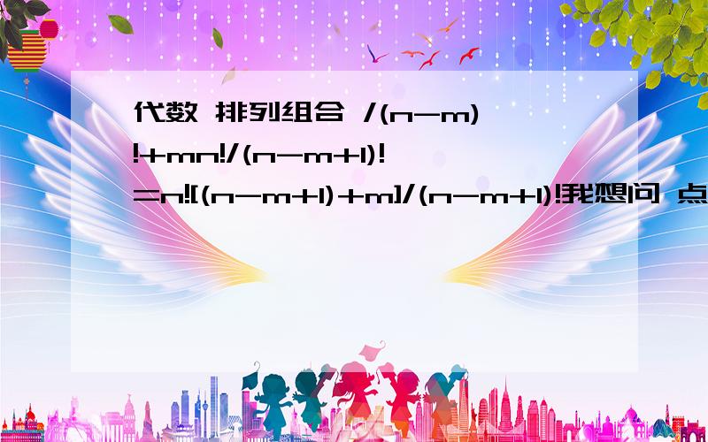 代数 排列组合 /(n-m)!+mn!/(n-m+1)!=n![(n-m+1)+m]/(n-m+1)!我想问 点变到这一步 thx