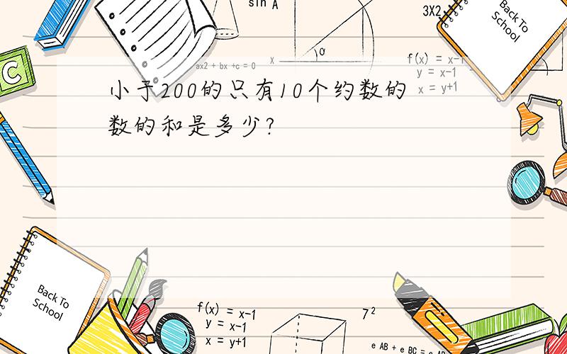 小于200的只有10个约数的数的和是多少?