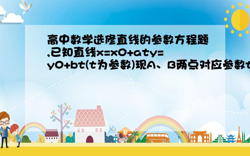 高中数学选修直线的参数方程题,已知直线x=x0+aty=y0+bt(t为参数)现A、B两点对应参数t1、t2,求|AB|长A|t1-t2|B(a^2+b^2)^0.5*|t1-t2|C|t1-t2|/(a^2+b^2)^0.5D|t1-t2|/(a^2+b^2)我排除A,请问选什么?