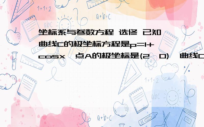 坐标系与参数方程 选修 已知曲线C的极坐标方程是p=1+cosx,点A的极坐标是(2,0),曲线C在它所在的平面内绕点A旋转一周,求曲线C扫过的图形的面积