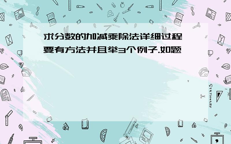 求分数的加减乘除法详细过程,要有方法并且举3个例子.如题