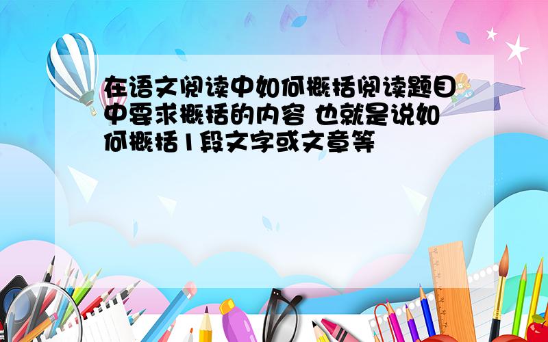 在语文阅读中如何概括阅读题目中要求概括的内容 也就是说如何概括1段文字或文章等