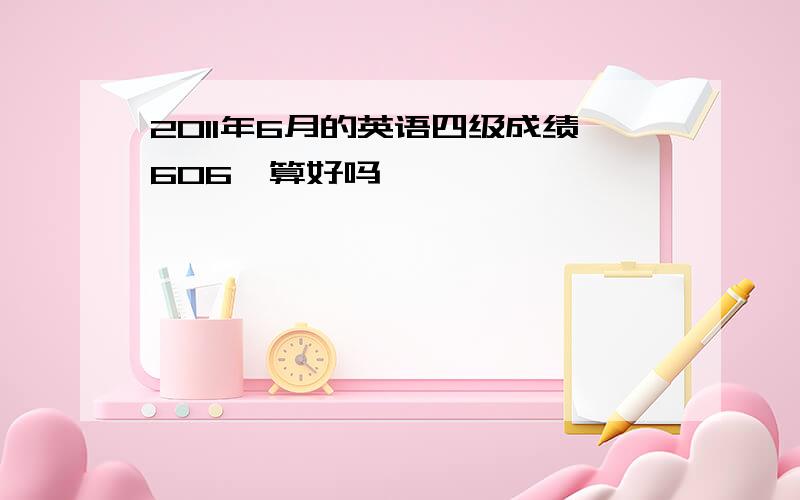 2011年6月的英语四级成绩606,算好吗