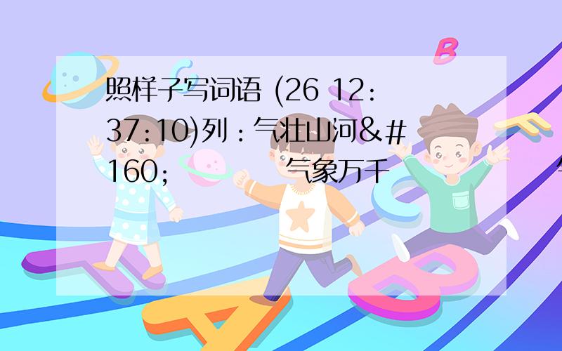 照样子写词语 (26 12:37:10)列：气壮山河      气象万千       气势磅礴    气吞山河亭台楼阁：＿＿＿＿     ＿＿＿＿ &#