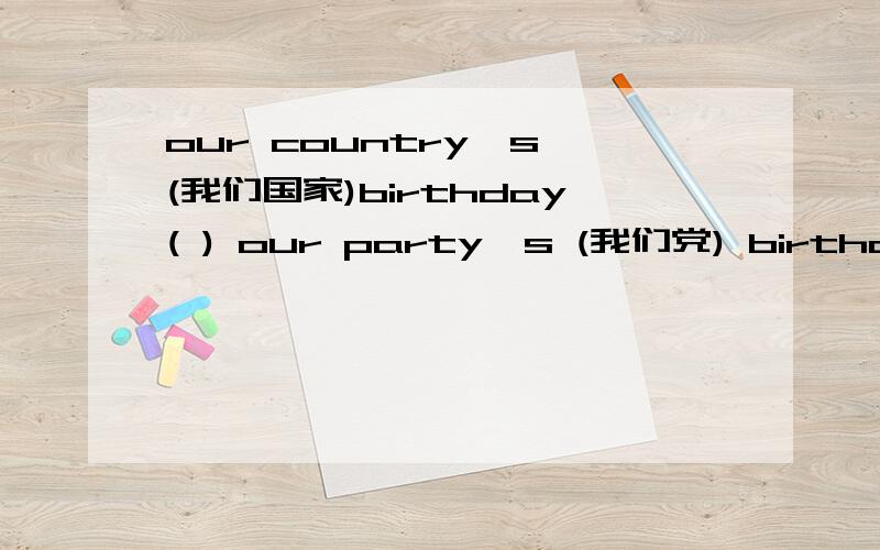 our country's (我们国家)birthday( ) our party's (我们党) birthday( )填日期