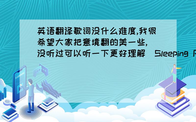 英语翻译歌词没什么难度,我很希望大家把意境翻的美一些,(没听过可以听一下更好理解)Sleeping PillsAngel,don't take those sleeping pills,you don't need them.Though it's just time they kill.Angel,give me your sleeping pil