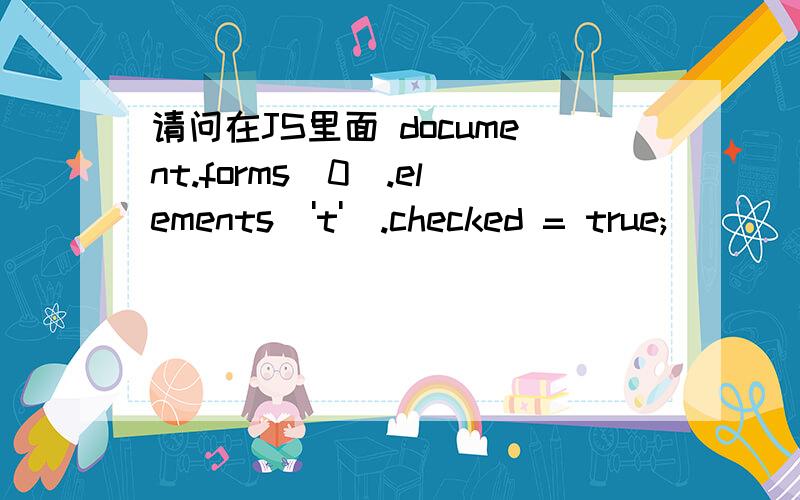 请问在JS里面 document.forms[0].elements['t'].checked = true;