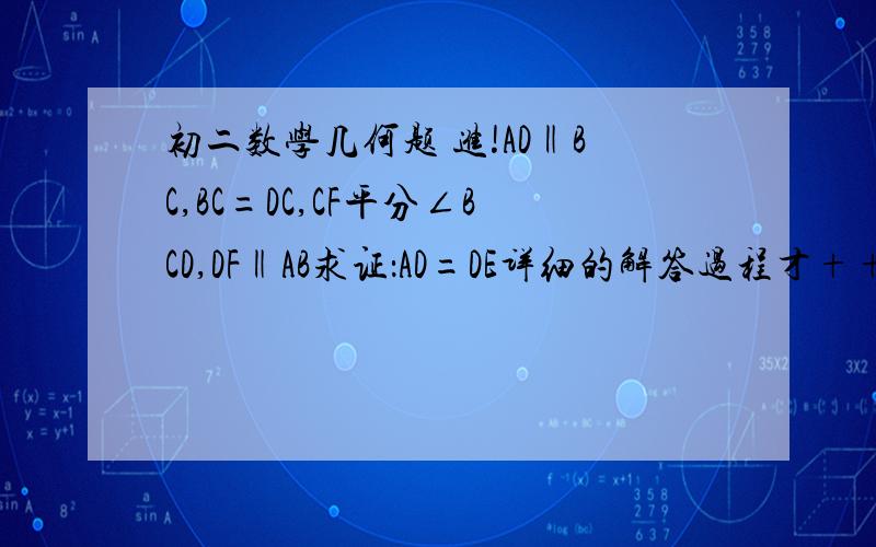 初二数学几何题 进!AD‖BC,BC=DC,CF平分∠BCD,DF‖AB求证：AD=DE详细的解答过程才+++详细的解答过程