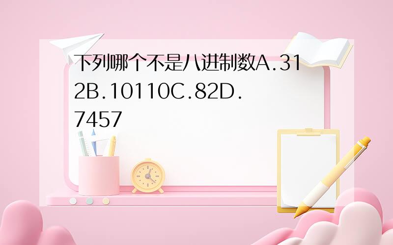 下列哪个不是八进制数A.312B.10110C.82D.7457