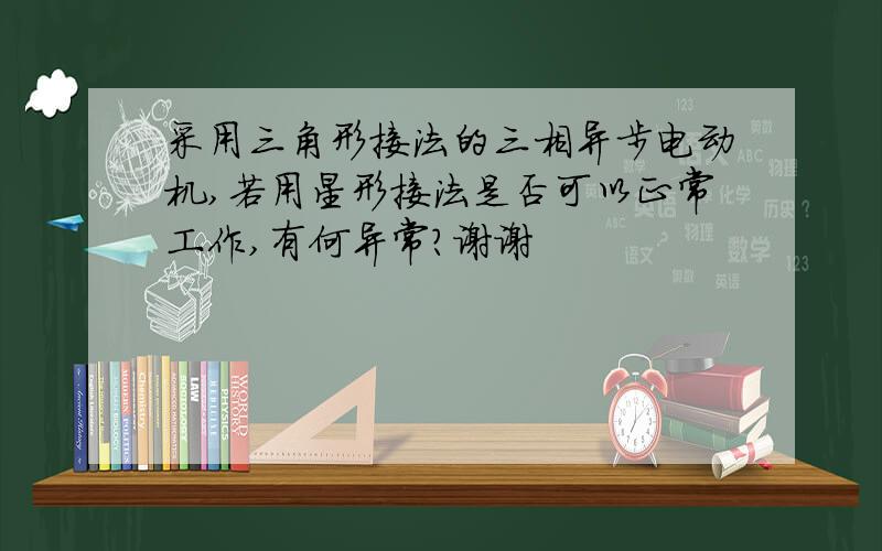 采用三角形接法的三相异步电动机,若用星形接法是否可以正常工作,有何异常?谢谢