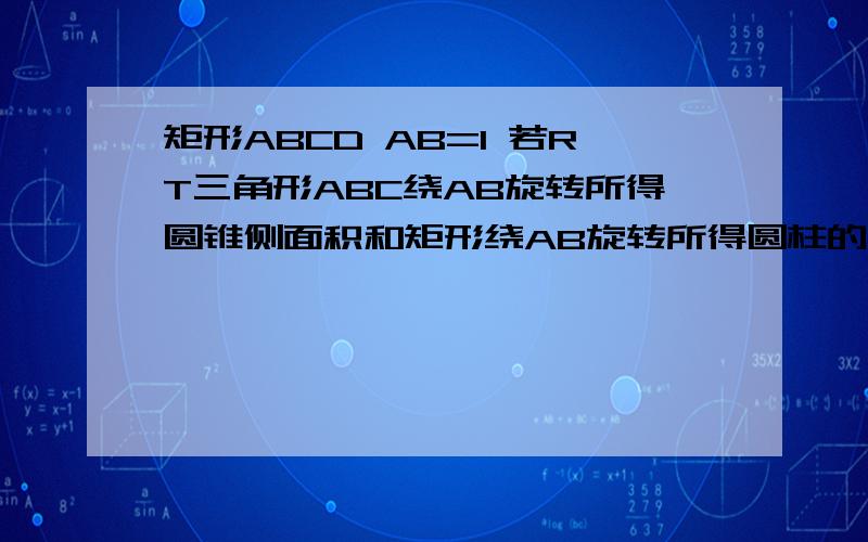 矩形ABCD AB=1 若RT三角形ABC绕AB旋转所得圆锥侧面积和矩形绕AB旋转所得圆柱的侧面积相等 求BC的长