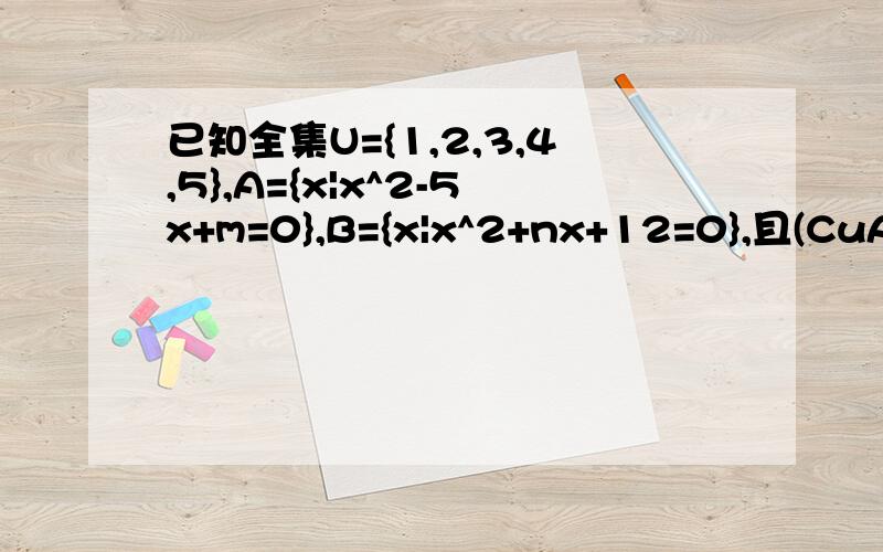 已知全集U={1,2,3,4,5},A={x|x^2-5x+m=0},B={x|x^2+nx+12=0},且(CuA)∪B={1,3,4,5},求m+n的值