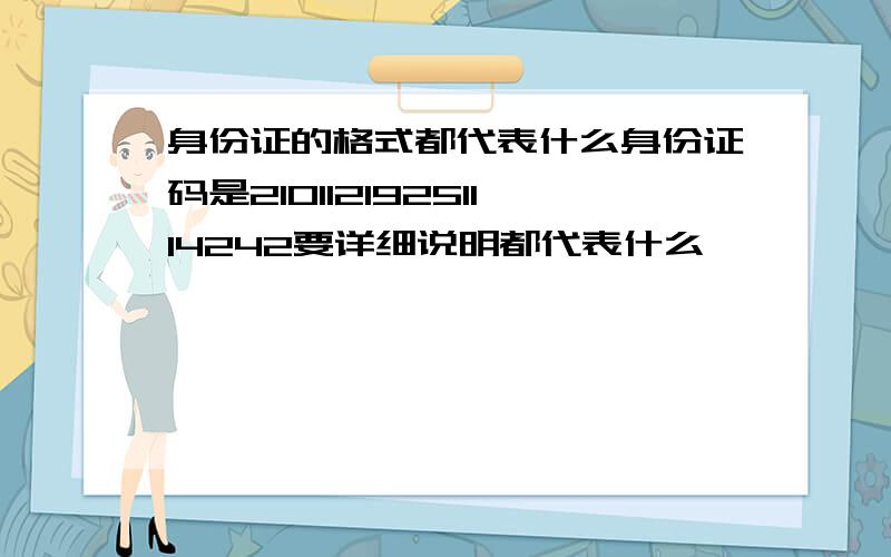 身份证的格式都代表什么身份证码是21011219251114242要详细说明都代表什么