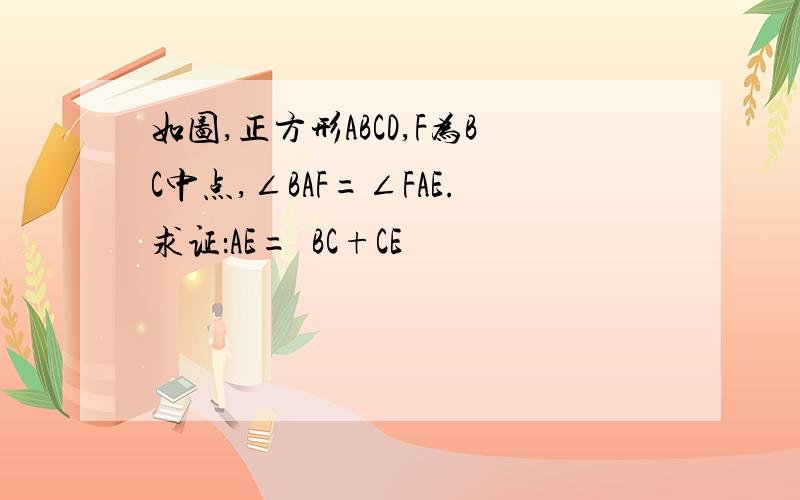 如图,正方形ABCD,F为BC中点,∠BAF=∠FAE.求证：AE=  BC+CE