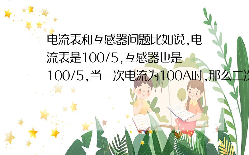 电流表和互感器问题比如说,电流表是100/5,互感器也是100/5,当一次电流为100A时,那么二次侧感应出的电流应该是5A,我想问的问题是：如果二次侧的电流是5A的话,那电流表和互感器之间的连线上