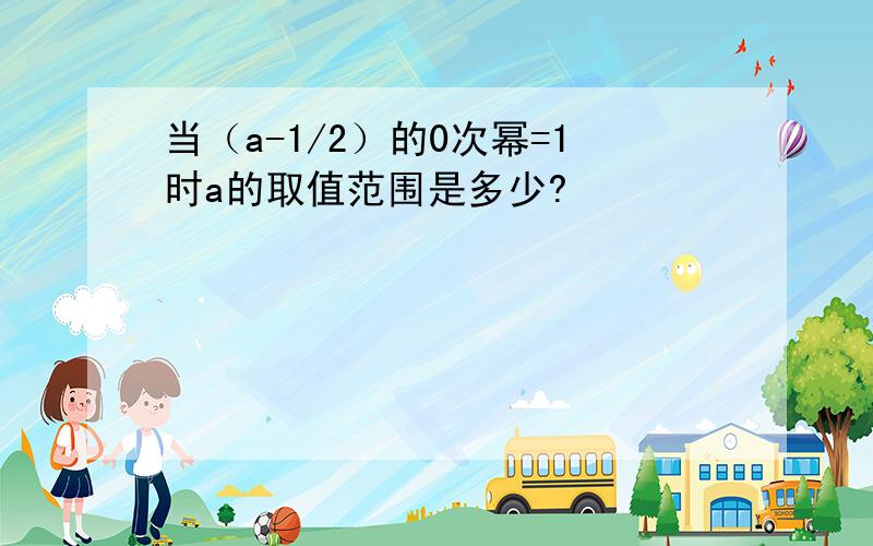 当（a-1/2）的0次幂=1时a的取值范围是多少?