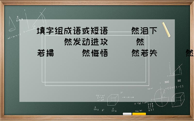 填字组成语或短语（ ）然泪下 （ ）然发动进攻 （ ）然若揭 （ ）然悔悟（ ）然若失 （ ）然无声