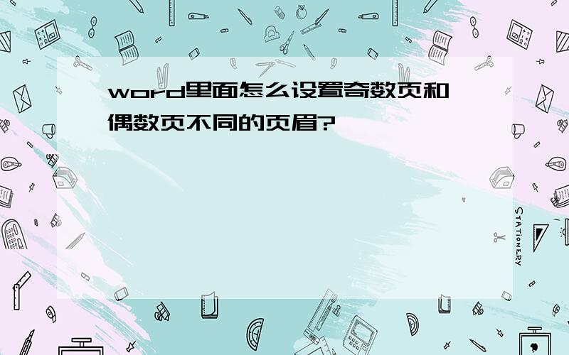 word里面怎么设置奇数页和偶数页不同的页眉?