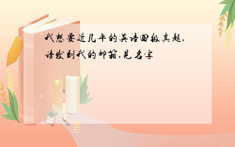 我想要近几年的英语四级真题,请发到我的邮箱,见名字