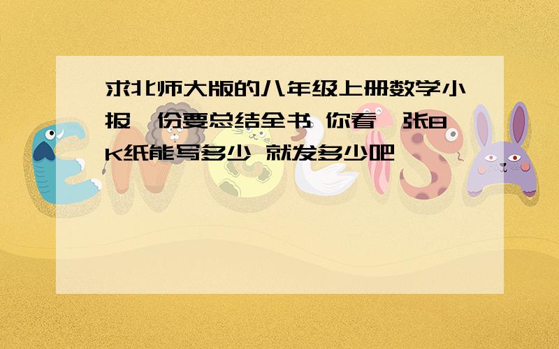 求北师大版的八年级上册数学小报一份要总结全书 你看一张8K纸能写多少 就发多少吧