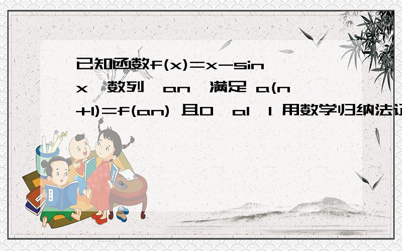 已知函数f(x)=x-sinx,数列{an}满足 a(n+1)=f(an) 且0〈a1〈1 用数学归纳法证明 0〈an〈1