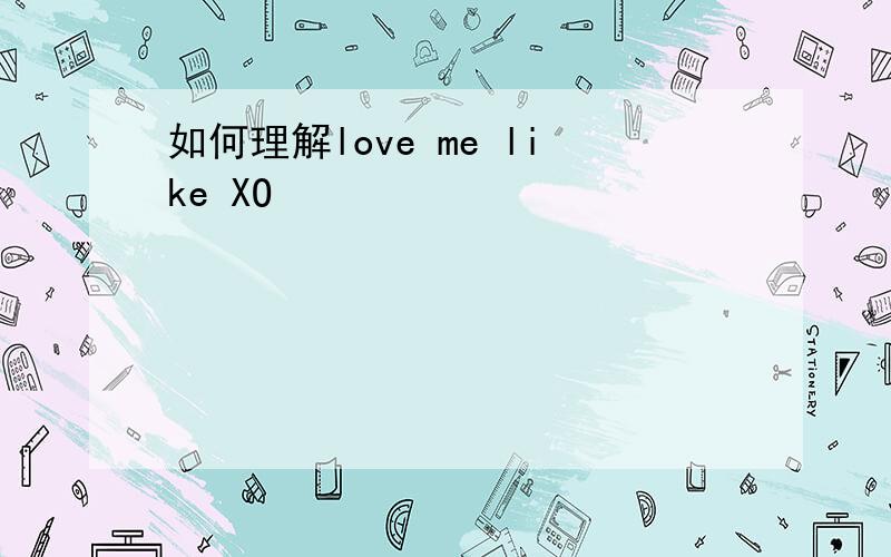 如何理解love me like XO