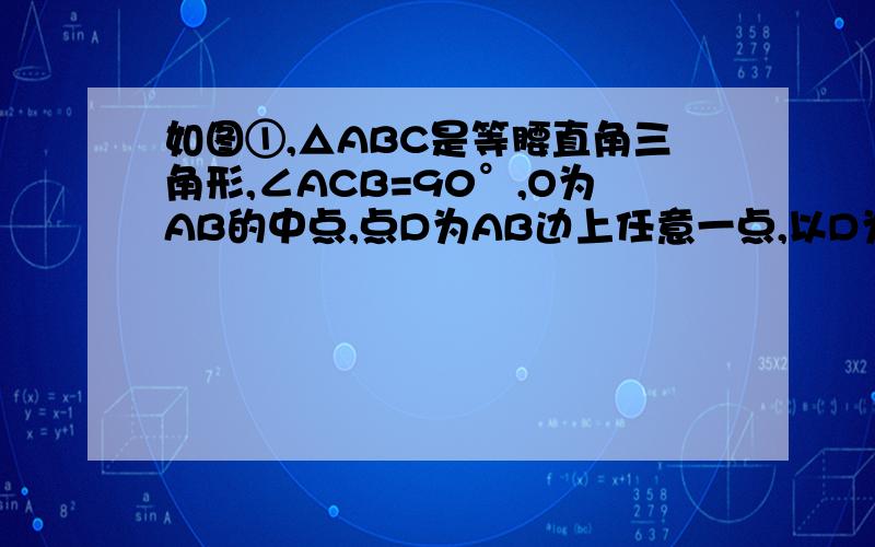 如图①,△ABC是等腰直角三角形,∠ACB=90°,O为AB的中点,点D为AB边上任意一点,以D为顶点作等腰直角△DEF,斜边EF经过点O,且使EO=FO,连结CF、BF、CD,很明显点C、F、O在同一条直线上（1）请写出线段BF