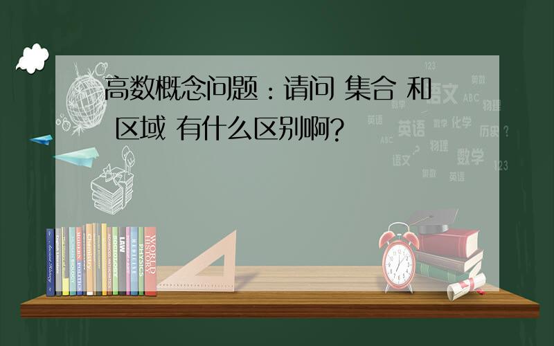 高数概念问题：请问 集合 和 区域 有什么区别啊?