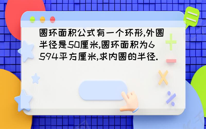 圆环面积公式有一个环形,外圆半径是50厘米,圆环面积为6594平方厘米,求内圆的半径.