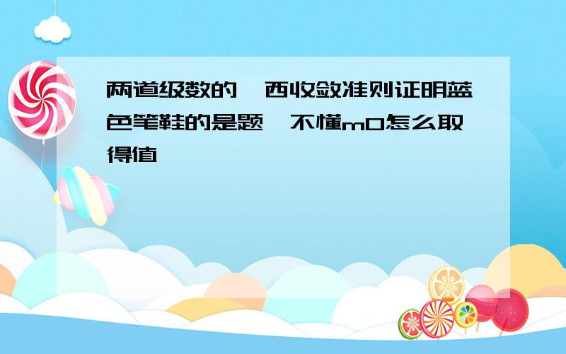 两道级数的柯西收敛准则证明蓝色笔鞋的是题,不懂m0怎么取得值,