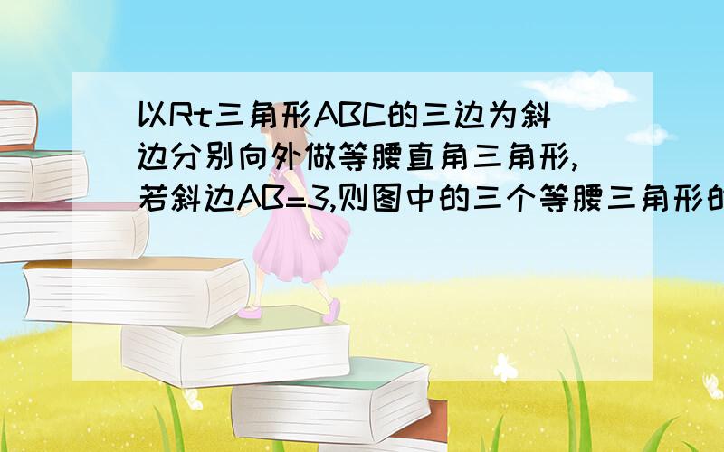 以Rt三角形ABC的三边为斜边分别向外做等腰直角三角形,若斜边AB=3,则图中的三个等腰三角形的面积为多少?能不能用简单的格式写一下？十分非常万分的感谢,