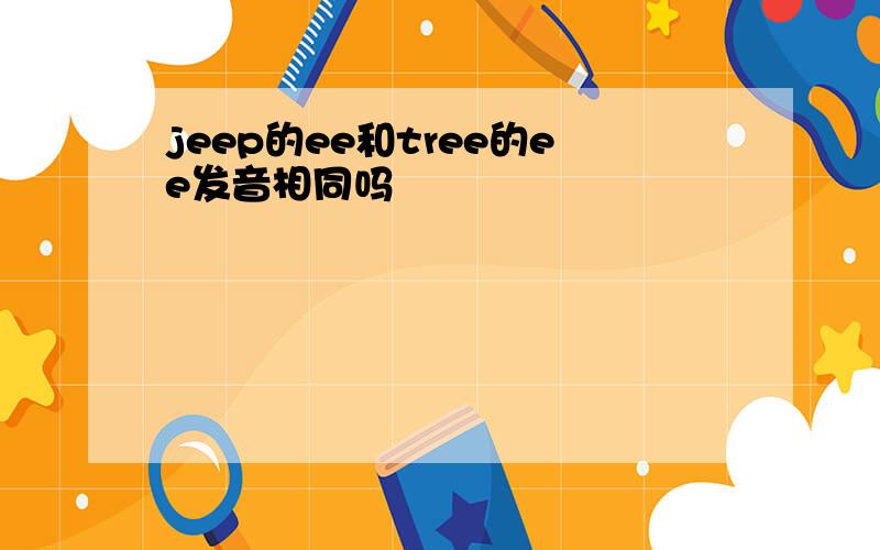 jeep的ee和tree的ee发音相同吗