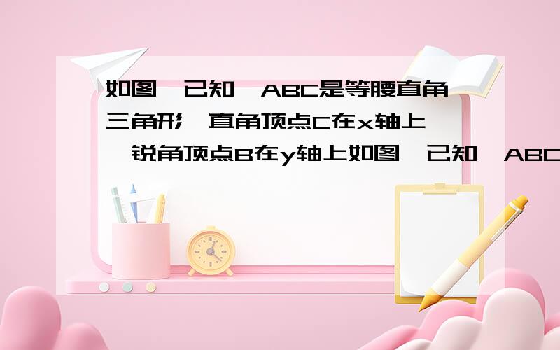 如图,已知△ABC是等腰直角三角形,直角顶点C在x轴上,一锐角顶点B在y轴上如图,已知△ABC是等腰直角三角形,直角顶点C在x轴上,一锐角顶点B在y轴上。1 若C（2,0），点A（-2，-2），求B坐标。【B在y