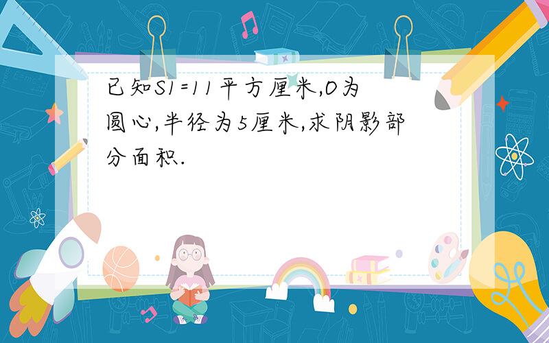 已知S1=11平方厘米,O为圆心,半径为5厘米,求阴影部分面积.