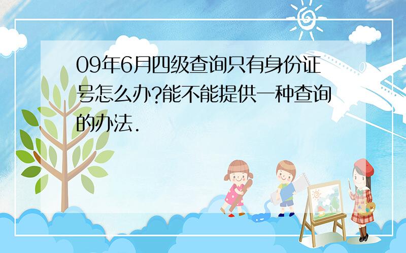 09年6月四级查询只有身份证号怎么办?能不能提供一种查询的办法.