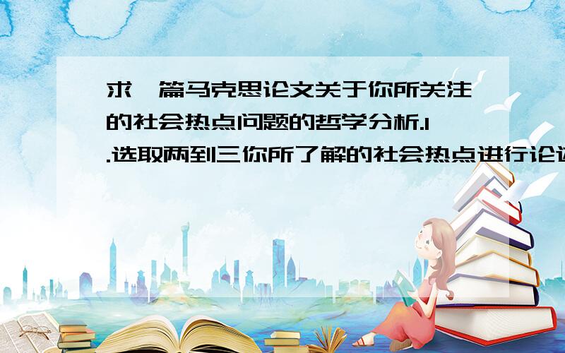 求一篇马克思论文关于你所关注的社会热点问题的哲学分析.1.选取两到三你所了解的社会热点进行论述2.写作提示：先叙述事件,再分析原因,按照事物本质和规律的哲学内容阐述事件发生的原