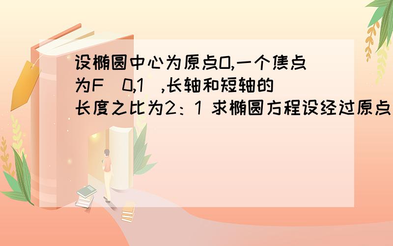 设椭圆中心为原点O,一个焦点为F(0,1),长轴和短轴的长度之比为2：1 求椭圆方程设经过原点且斜率为t的直线与椭圆在y轴右边部分的交点为Q,点P在该直线上,且|OP|\|OQ|=2√3,求P的坐标