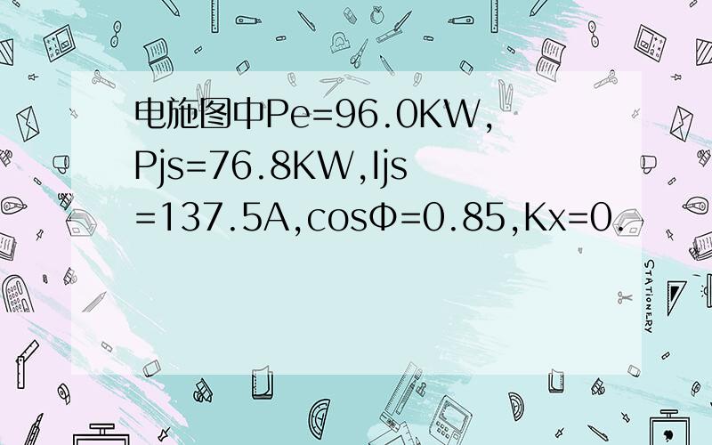 电施图中Pe=96.0KW,Pjs=76.8KW,Ijs=137.5A,cosΦ=0.85,Kx=0.