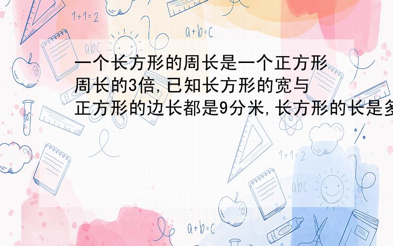 一个长方形的周长是一个正方形周长的3倍,已知长方形的宽与正方形的边长都是9分米,长方形的长是多少分