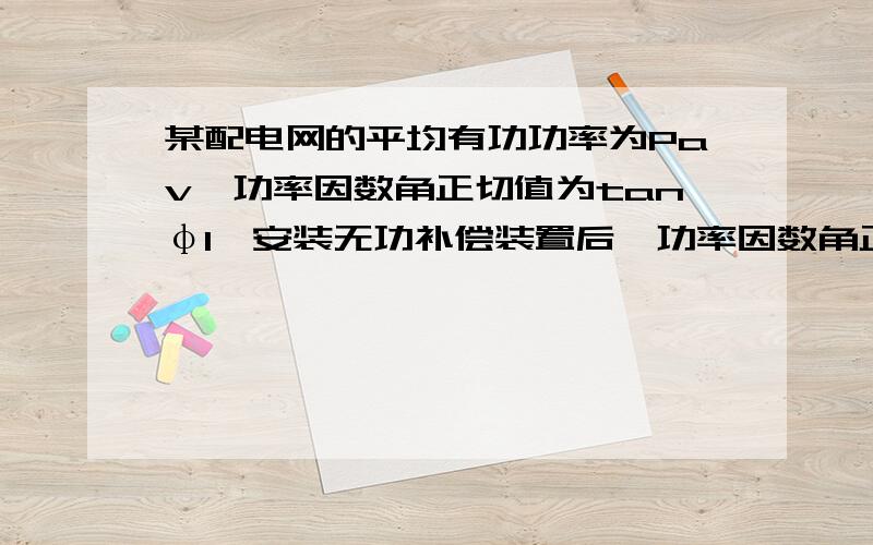 某配电网的平均有功功率为Pav,功率因数角正切值为tanφ1,安装无功补偿装置后,功率因数角正切值为tanφ2,计算补偿容量Qc是多少