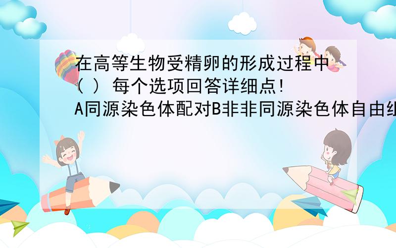 在高等生物受精卵的形成过程中( ) 每个选项回答详细点!A同源染色体配对B非非同源染色体自由组合C合子中染色体数目是精子和卵细胞中的染色体数目之和D会发生DNA复制