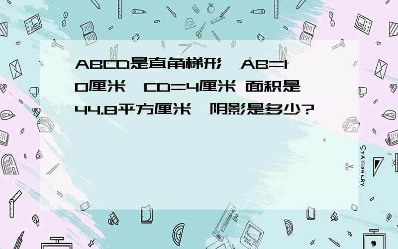 ABCD是直角梯形,AB=10厘米,CD=4厘米 面积是44.8平方厘米,阴影是多少?