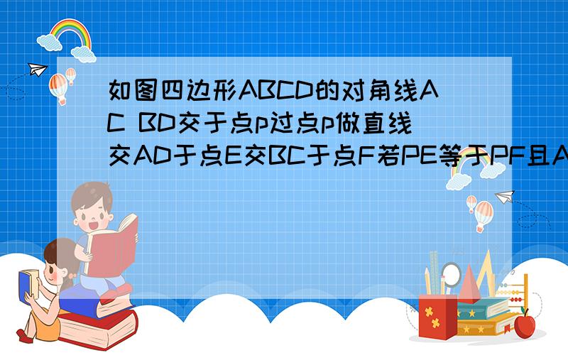 如图四边形ABCD的对角线AC BD交于点p过点p做直线交AD于点E交BC于点F若PE等于PF且AP+AE=CP+CF求证PA=PC