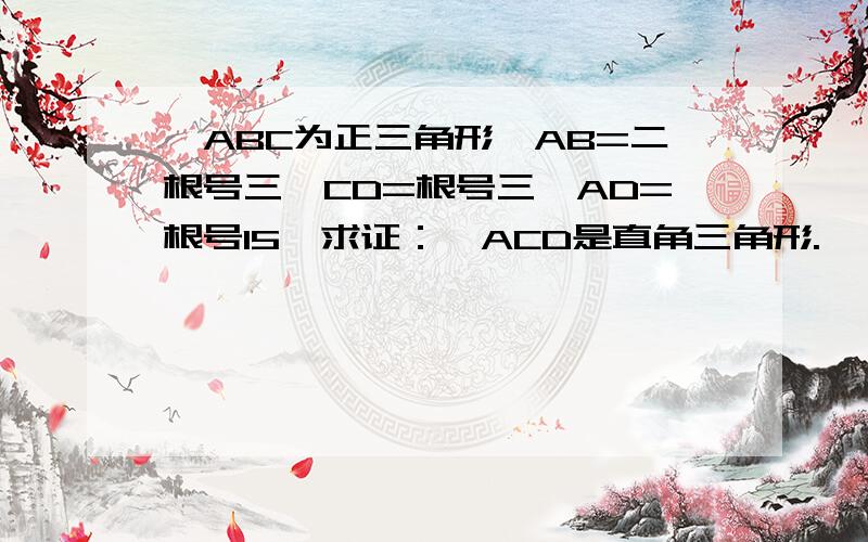 △ABC为正三角形,AB=二根号三,CD=根号三,AD=根号15,求证：△ACD是直角三角形.