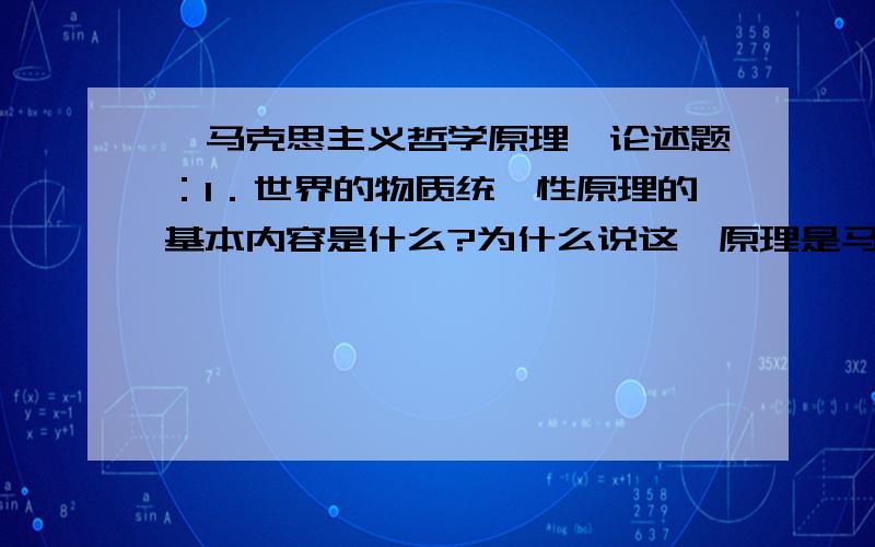 《马克思主义哲学原理》论述题：1．世界的物质统一性原理的基本内容是什么?为什么说这一原理是马克思主义