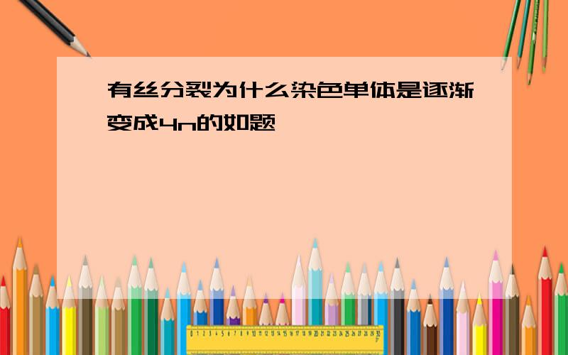 有丝分裂为什么染色单体是逐渐变成4n的如题