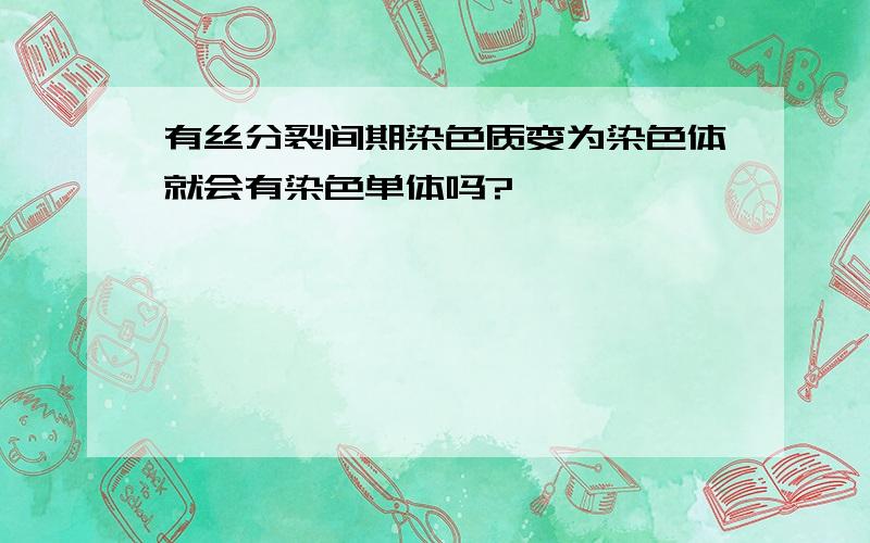 有丝分裂间期染色质变为染色体就会有染色单体吗?